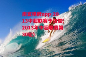 南宫棋牌app-2013中超联赛于汉超(2013年中超联赛第30轮)